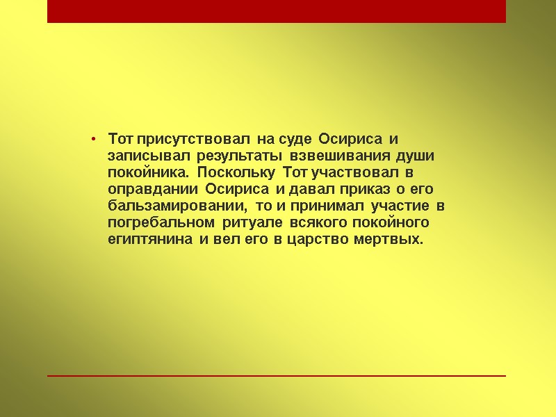 Тот присутствовал на суде Осириса и записывал результаты взвешивания души покойника. Поскольку Тот участвовал